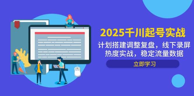2025千川起号实战，计划搭建调整复盘，线下录屏热度实战，稳定流量数据网赚项目-副业赚钱-互联网创业-资源整合八方网创