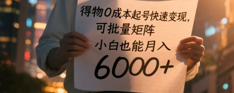 得物0成本起号快速变现,可批量矩阵,小白也能月入6000+网赚项目-副业赚钱-互联网创业-资源整合八方网创