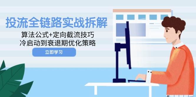 投流全链路实战拆解：算法公式+定向截流技巧，冷启动到衰退期优化策略网赚项目-副业赚钱-互联网创业-资源整合八方网创