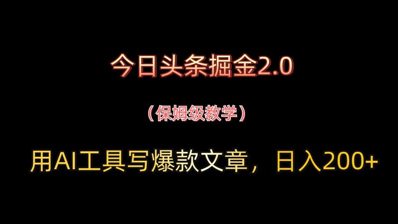 今日头条掘金2.0，用AI工具写爆款文章，日入200+网赚项目-副业赚钱-互联网创业-资源整合八方网创