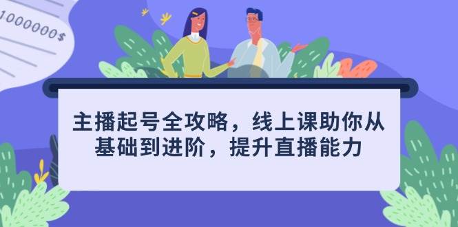 主播起号全攻略，线上课助你从基础到进阶，提升直播能力网赚项目-副业赚钱-互联网创业-资源整合八方网创