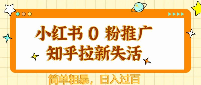 小红书 0 粉推广知乎拉新失活,简单粗暴,日入过百网赚项目-副业赚钱-互联网创业-资源整合八方网创