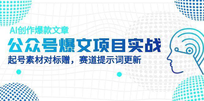 公众号爆文项目实战，AI创作爆款文章，起号素材对标赠（附赛道AI提示词）网赚项目-副业赚钱-互联网创业-资源整合八方网创