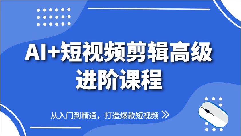 AI+短视频剪辑高级进阶课程，从入门到精通，打造爆款短视频网赚项目-副业赚钱-互联网创业-资源整合八方网创