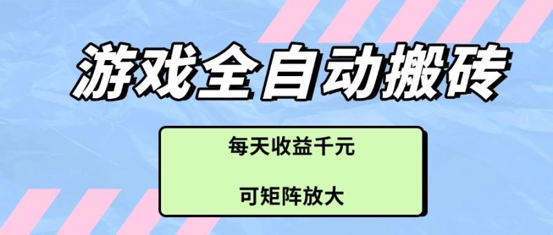 游戏全自动搬砖项目,每天收益千元,可矩阵放大网赚项目-副业赚钱-互联网创业-资源整合八方网创