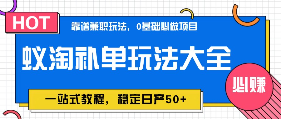 蚁淘补单玩法大全，一站式教程，稳定日产50+网赚项目-副业赚钱-互联网创业-资源整合八方网创