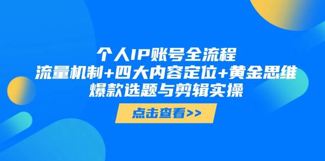 个人IP账号全流程：流量机制+四大内容定位+黄金思维, 爆款选题与剪辑实操网赚项目-副业赚钱-互联网创业-资源整合八方网创