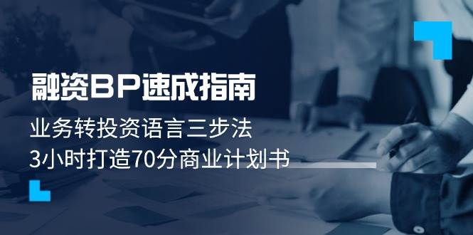 融资BP速成指南：业务转投资语言三步法，3小时打造70分商业计划书网赚项目-副业赚钱-互联网创业-资源整合八方网创