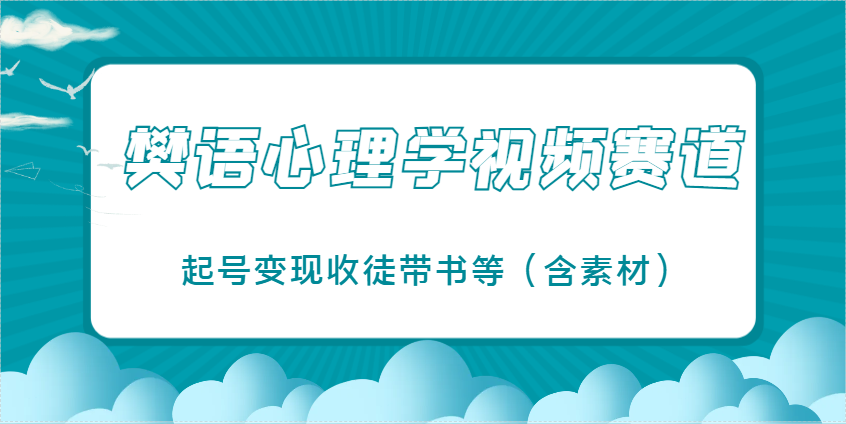 樊语心理学视频教学，最近爆火的视频赛道，起号变现收徒带书等（含素材）网赚项目-副业赚钱-互联网创业-资源整合八方网创