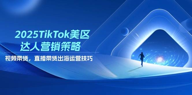 2025TikTok美区达人营销策略，视频带货，直播带货，出海运营技巧网赚项目-副业赚钱-互联网创业-资源整合八方网创