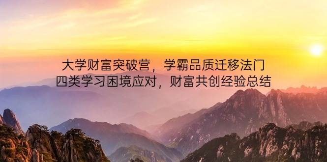 大学财富突破营，学霸品质迁移法门，四类学习困境应对，财富共创经验总结网赚项目-副业赚钱-互联网创业-资源整合八方网创