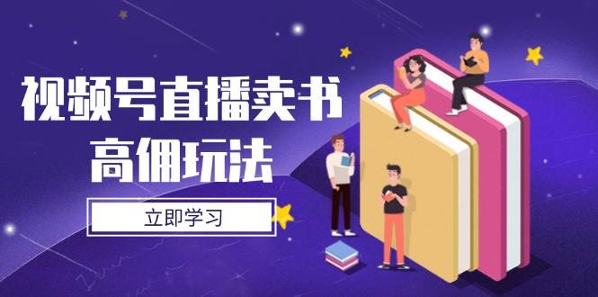 视频号直播卖书高佣玩法，底层逻辑解析，实操技巧全攻略网赚项目-副业赚钱-互联网创业-资源整合八方网创