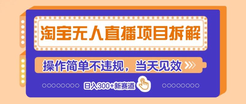 淘宝无人直播项目拆解，操作简单不违规，当天见效 日入300+新赛道网赚项目-副业赚钱-互联网创业-资源整合八方网创