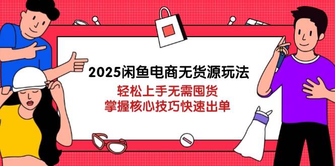 2025闲鱼电商无货源玩法：轻松上手无需囤货，掌握核心技巧快速出单网赚项目-副业赚钱-互联网创业-资源整合八方网创