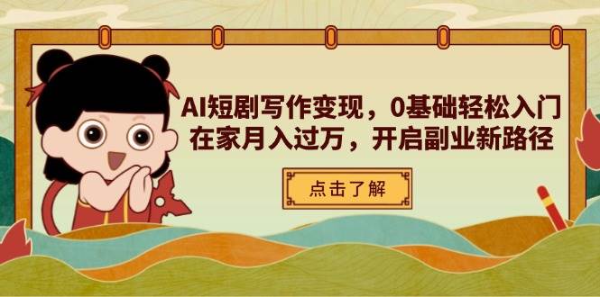 AI短剧写作变现，0基础轻松入门，在家月入过万，开启副业新路径网赚项目-副业赚钱-互联网创业-资源整合八方网创
