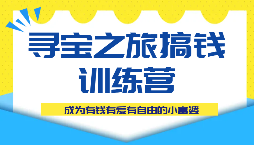 寻宝之旅搞钱训练营课程，成为有钱有爱有自由的小富婆网赚项目-副业赚钱-互联网创业-资源整合八方网创