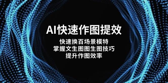 AI快速作图提效，快速换百场景模特，掌握文生图图生图技巧，提升作图效率网赚项目-副业赚钱-互联网创业-资源整合八方网创
