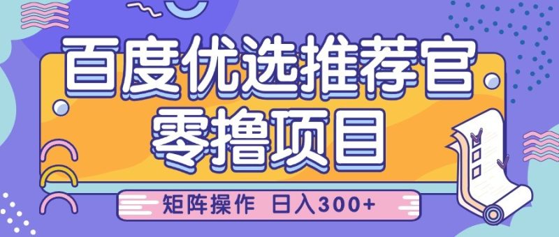 百度优选推荐官，零撸项目，简单好操作，小白也可轻松上手，矩阵操作，日入300+网赚项目-副业赚钱-互联网创业-资源整合八方网创