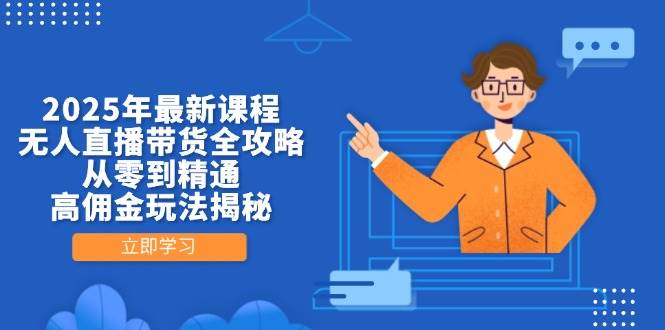 2025年最新课程，无人直播带货全攻略，从零到精通，高佣金玩法揭秘网赚项目-副业赚钱-互联网创业-资源整合八方网创