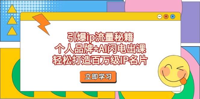 引爆ip流量秘籍，个人品牌+AI闪电出课，轻松打造百万级IP名片网赚项目-副业赚钱-互联网创业-资源整合八方网创