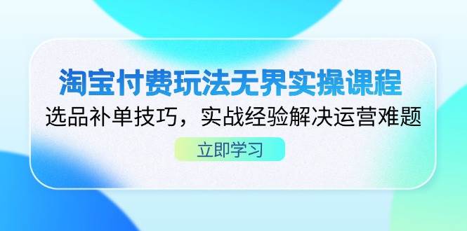 淘宝付费玩法无界实操课程，选品补单技巧，实战经验解决运营难题网赚项目-副业赚钱-互联网创业-资源整合八方网创