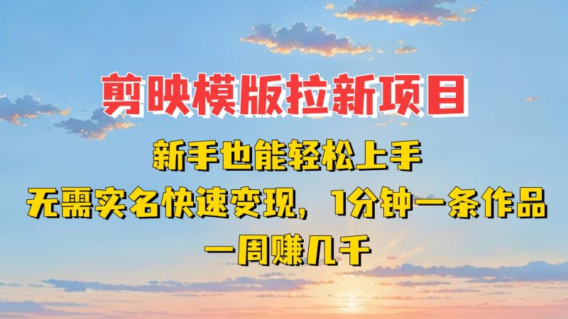 剪映模板拉新项目：新手也能快速变现！一分钟一条作品，一周赚几千网赚项目-副业赚钱-互联网创业-资源整合八方网创