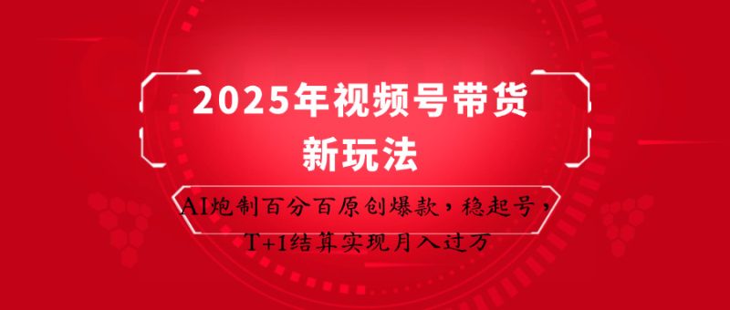 2025年视频号带货新玩法:AI炮制百分百原创爆款,稳起号,T+1结算实现月入过万网赚项目-副业赚钱-互联网创业-资源整合八方网创