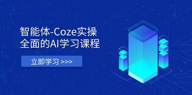 智能体-Coze实操：全面的AI学习课程，涵盖从理论基础到实战应用的全过程网赚项目-副业赚钱-互联网创业-资源整合八方网创