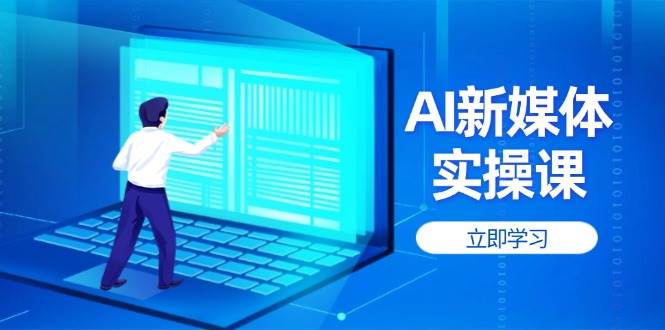 AI新媒体实操课，快速提升账号权重，打造高曝光主页与爆款内容网赚项目-副业赚钱-互联网创业-资源整合八方网创