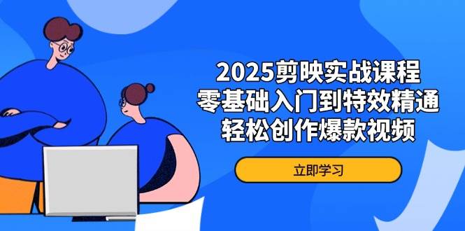 2025剪映实战课程，零基础入门到特效精通，轻松创作爆款视频网赚项目-副业赚钱-互联网创业-资源整合八方网创
