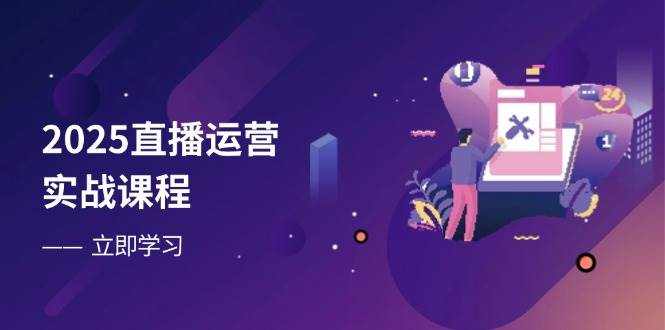 2025直播运营实战课程，零基础入门到流量优化，快速提升直播间表现网赚项目-副业赚钱-互联网创业-资源整合八方网创