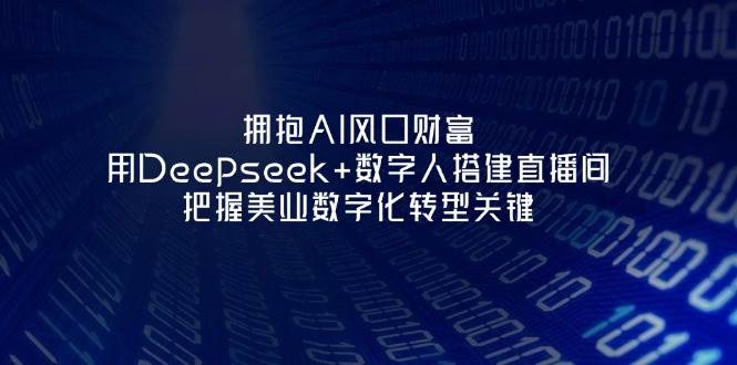 拥抱AI风口财富：用Deepseek+数字人搭建直播间，把握美业数字化转型关键网赚项目-副业赚钱-互联网创业-资源整合八方网创