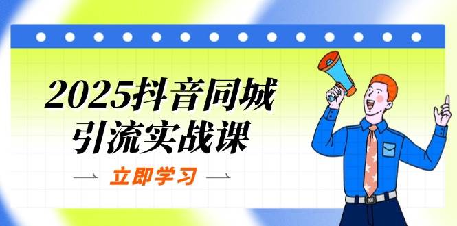 2025抖音同城引流实战课：单店模型+团购爆款逻辑，快速提升POI热度分网赚项目-副业赚钱-互联网创业-资源整合八方网创
