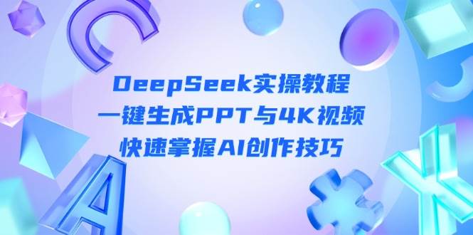DeepSeek入门实操教程：一键生成PPT与4K视频，快速掌握AI创作技巧网赚项目-副业赚钱-互联网创业-资源整合八方网创