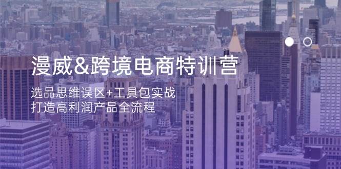漫威跨境电商特训营：选品思维误区+工具包实战，打造高利润产品全流程网赚项目-副业赚钱-互联网创业-资源整合八方网创