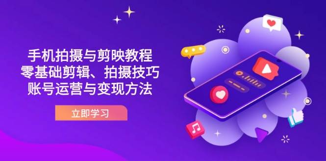 抖音手机拍摄与剪映教程：零基础剪辑、拍摄技巧到账号运营与变现方法网赚项目-副业赚钱-互联网创业-资源整合八方网创