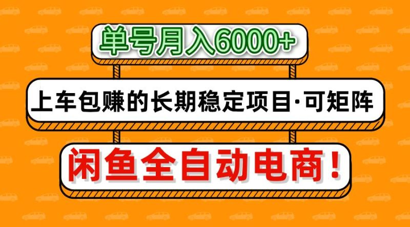 闲鱼全自动电商，月入6000+，上车包赚的长期稳定项目【可矩阵放大】网赚项目-副业赚钱-互联网创业-资源整合八方网创
