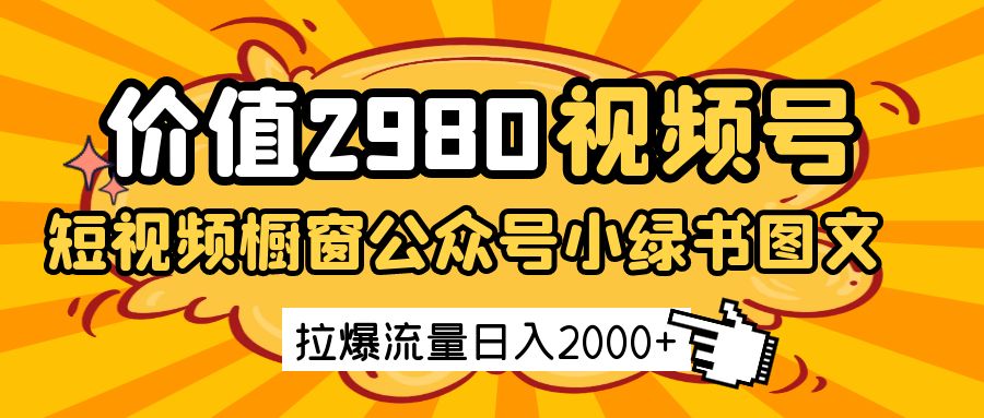 价值2980的视频号短视频橱窗带货和公众号小绿书图文带货，拉爆流量日收益2000+网赚项目-副业赚钱-互联网创业-资源整合八方网创