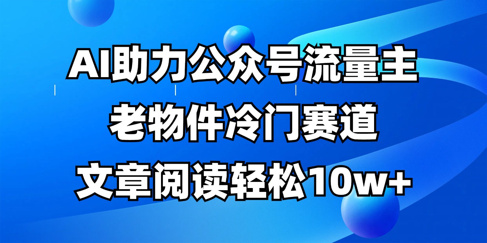公众号流量主冷门赛道，AI助力，文章阅读轻松10w+，全流程详细教程网赚项目-副业赚钱-互联网创业-资源整合八方网创