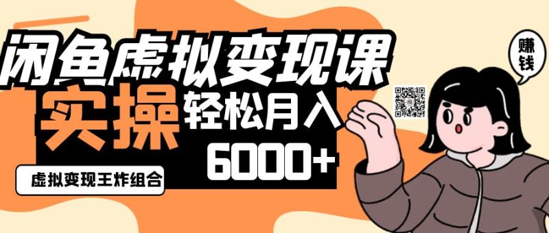 2025闲鱼虚拟产品变现程，实操王炸组合，轻松月入6000+网赚项目-副业赚钱-互联网创业-资源整合八方网创