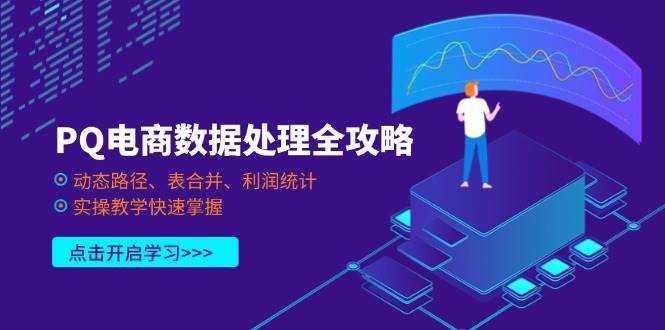 PQ电商数据处理全攻略，动态路径、表合并、利润统计，实操教学快速掌握网赚项目-副业赚钱-互联网创业-资源整合八方网创