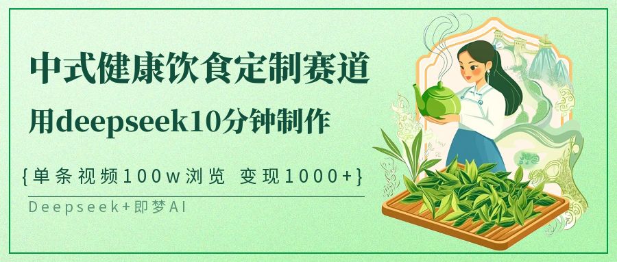 中式健康饮食定制赛道，用deepseek10分钟制作单条视频100w浏览变现1000+网赚项目-副业赚钱-互联网创业-资源整合八方网创