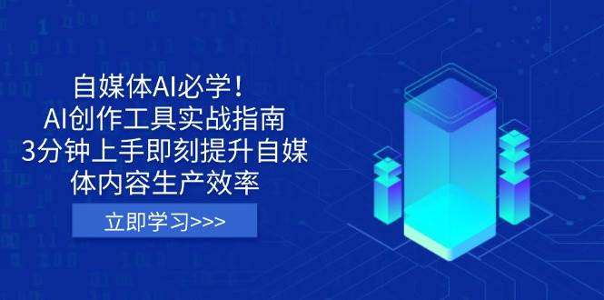 自媒体AI必学！AI创作工具实战指南，3分钟上手即刻提升自媒体内容生产效率网赚项目-副业赚钱-互联网创业-资源整合八方网创