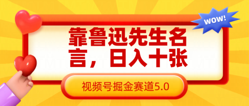 靠鲁迅先生名言,日入十张长期简单高效,视频号掘金赛道5.0网赚项目-副业赚钱-互联网创业-资源整合八方网创