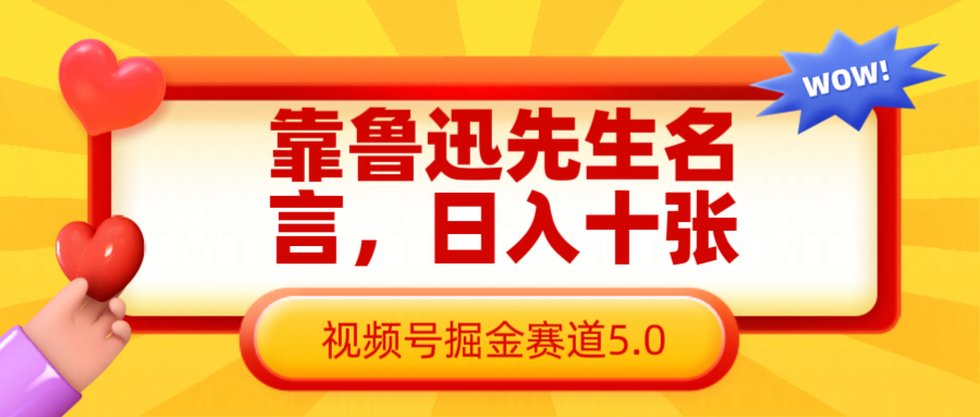 靠鲁迅先生名言，日入十张长期简单高效，视频号掘金赛道5.0网赚项目-副业赚钱-互联网创业-资源整合八方网创