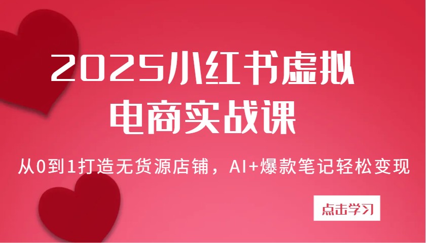 2025小红书虚拟电商实战课：从0到1打造无货源店铺，AI+爆款笔记轻松变现网赚项目-副业赚钱-互联网创业-资源整合八方网创