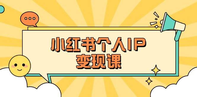 小红书个人变现课：精准人设定位+爆款选题拆解，教你打造百万流量账号秘籍网赚项目-副业赚钱-互联网创业-资源整合八方网创