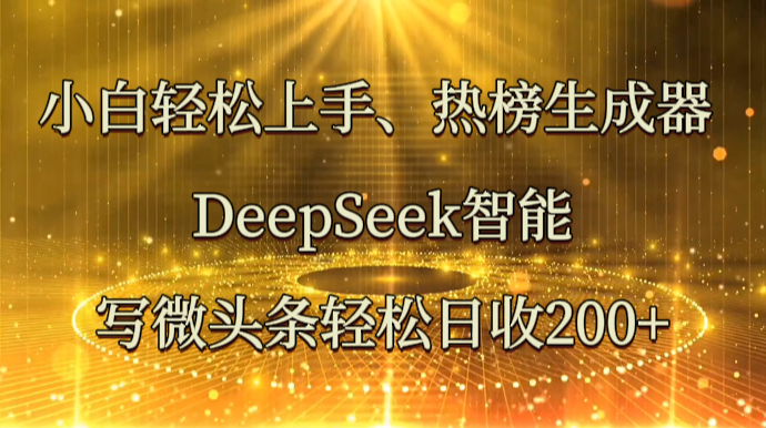 小白轻松上手、热榜生成器 DeepSeek智能写微头条轻松日收200+网赚项目-副业赚钱-互联网创业-资源整合八方网创