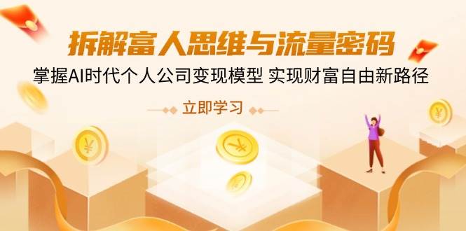 拆解富人思维与流量密码，掌握AI时代个人公司变现模型 实现财富自由新路径网赚项目-副业赚钱-互联网创业-资源整合八方网创