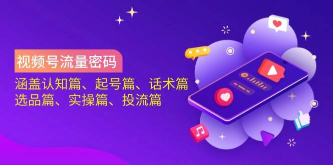 视频号流量密码：涵盖认知篇、起号篇、话术篇、选品篇、实操篇、投流篇网赚项目-副业赚钱-互联网创业-资源整合八方网创